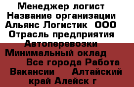 Менеджер-логист › Название организации ­ Альянс-Логистик, ООО › Отрасль предприятия ­ Автоперевозки › Минимальный оклад ­ 10 000 - Все города Работа » Вакансии   . Алтайский край,Алейск г.